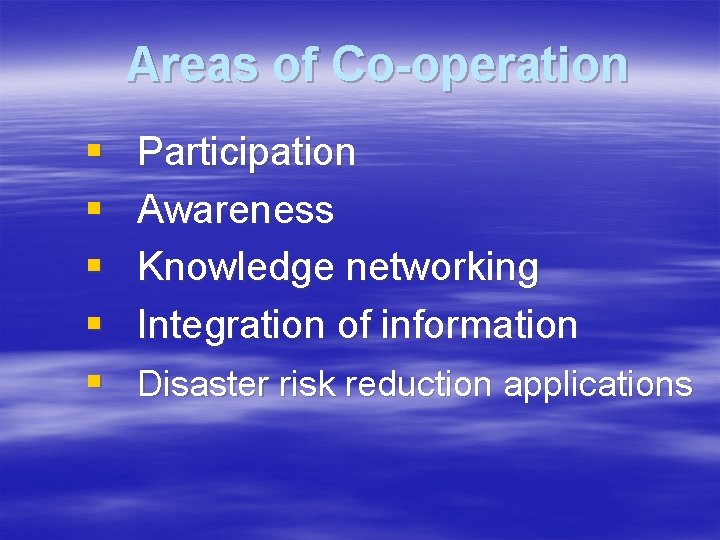 Areas of Co-operation § § § Participation Awareness Knowledge networking Integration of information Disaster