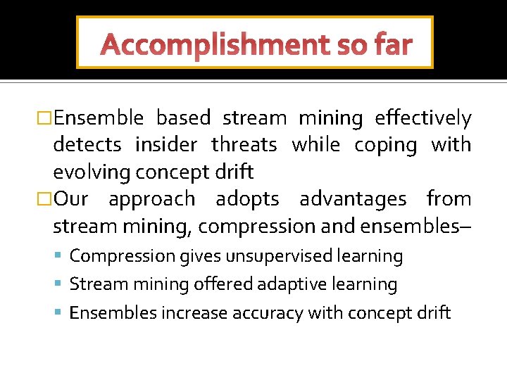 Accomplishment so far �Ensemble based stream mining effectively detects insider threats while coping with