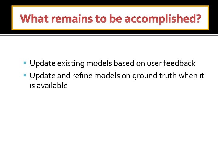 What remains to be accomplished? Update existing models based on user feedback Update and