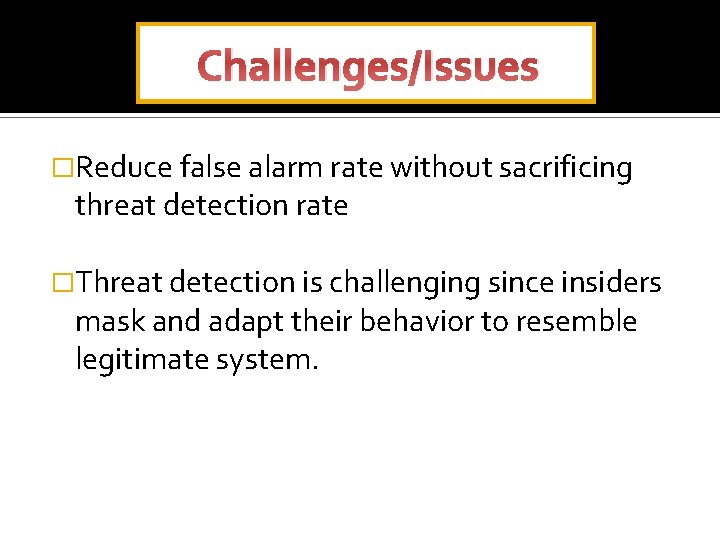 Challenges/Issues �Reduce false alarm rate without sacrificing threat detection rate �Threat detection is challenging