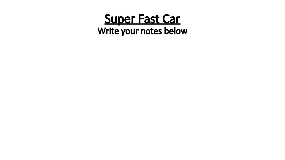 Super Fast Car Write your notes below 