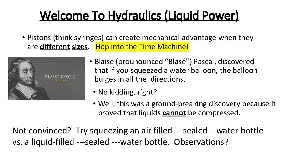 Welcome To Hydraulics (Liquid Power) • Pistons (think syringes) can create mechanical advantage when