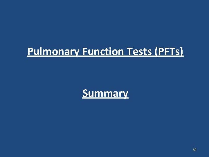 Pulmonary Function Tests (PFTs) Summary 39 Pulmonary Function Tests (PFTs) Summary 39