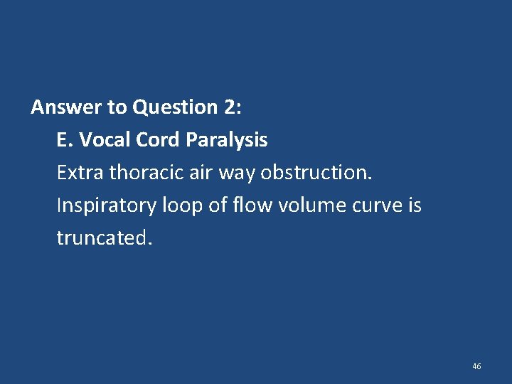 Answer to Question 2: E. Vocal Cord Paralysis Extra thoracic air way obstruction. Inspiratory Answer to Question 2: E. Vocal Cord Paralysis Extra thoracic air way obstruction. Inspiratory