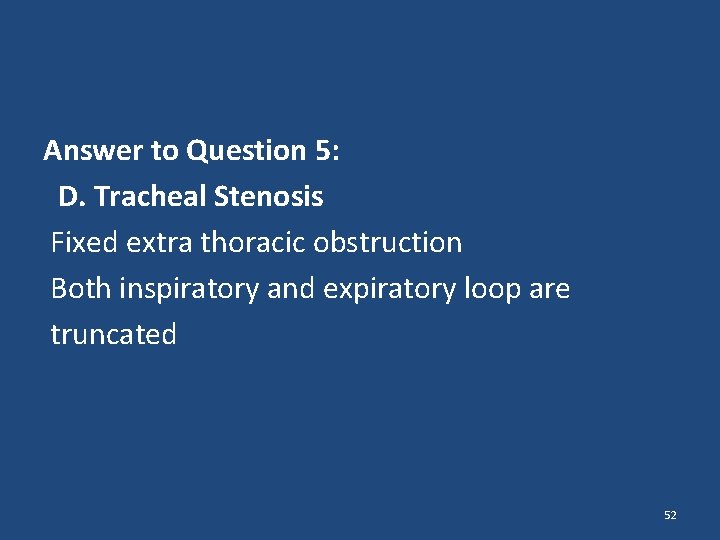 Answer to Question 5: D. Tracheal Stenosis Fixed extra thoracic obstruction Both inspiratory and Answer to Question 5: D. Tracheal Stenosis Fixed extra thoracic obstruction Both inspiratory and
