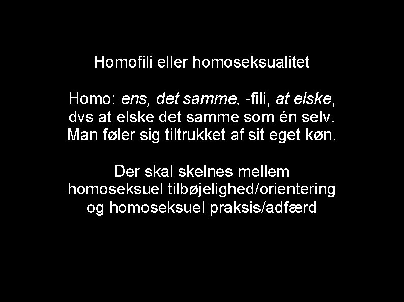 Hvad er homoseksualitet? Homofili eller homoseksualitet Homo: ens, det samme, fili, at elske, dvs