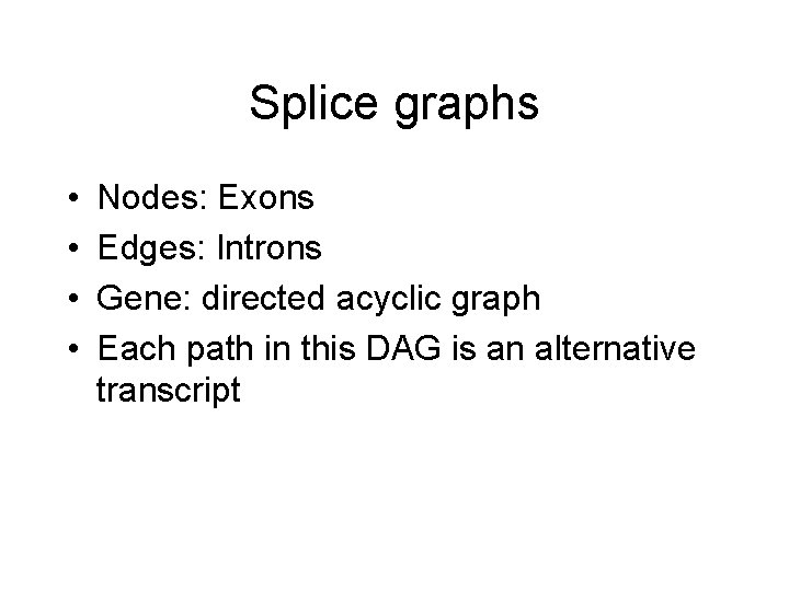 Splice graphs • • Nodes: Exons Edges: Introns Gene: directed acyclic graph Each path