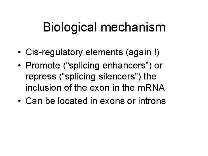 Biological mechanism • Cis-regulatory elements (again !) • Promote (“splicing enhancers”) or repress (“splicing