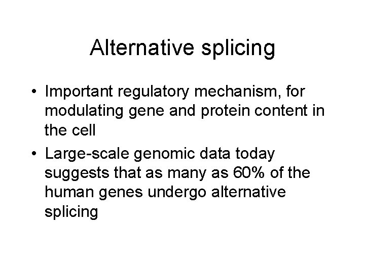 Alternative splicing • Important regulatory mechanism, for modulating gene and protein content in the