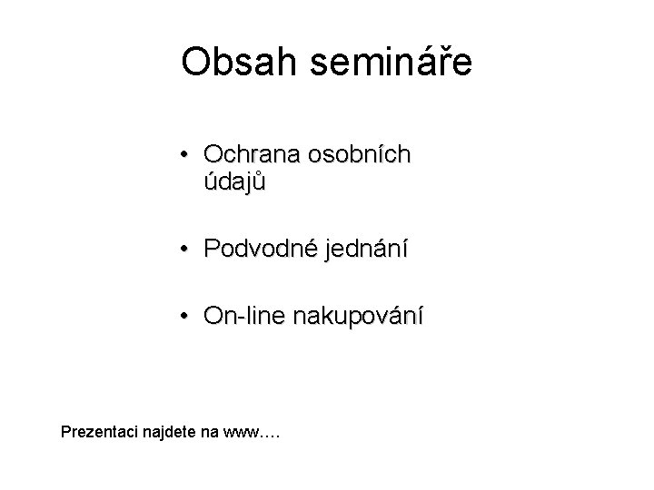 Obsah semináře • Ochrana osobních údajů • Podvodné jednání • On-line nakupování Prezentaci najdete