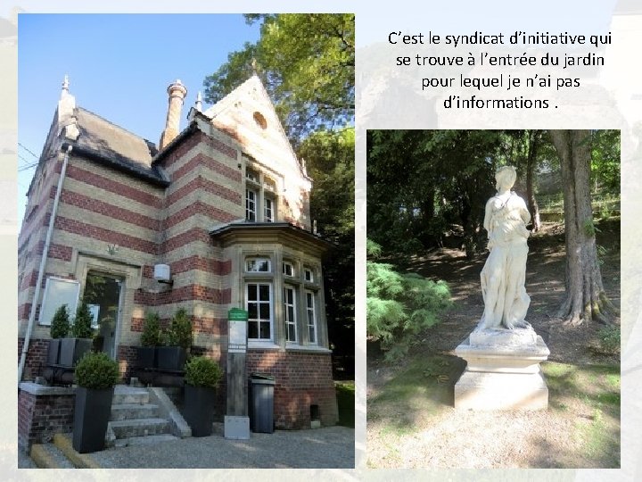 C’est le syndicat d’initiative qui se trouve à l’entrée du jardin pour lequel je