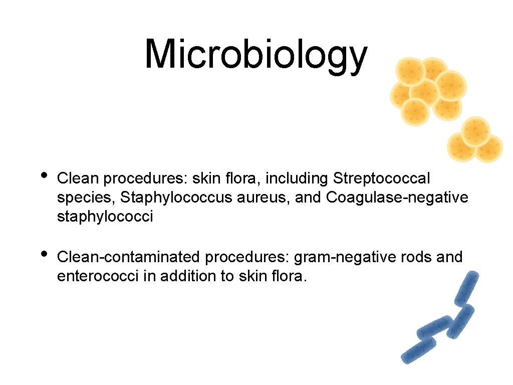 Microbiology • Clean procedures: skin flora, including Streptococcal species, Staphylococcus aureus, and Coagulase-negative staphylococci