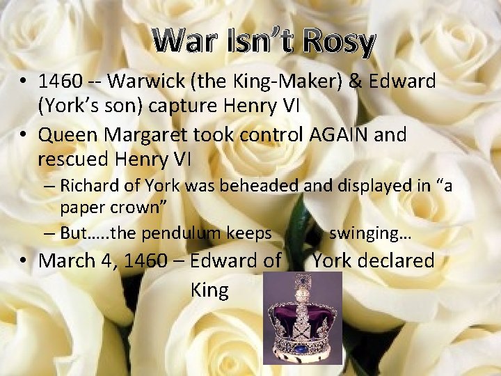 War Isn’t Rosy • 1460 -- Warwick (the King-Maker) & Edward (York’s son) capture