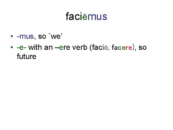 faciēmus • -mus, so `we’ • -e- with an –ere verb (faciō, facere), so