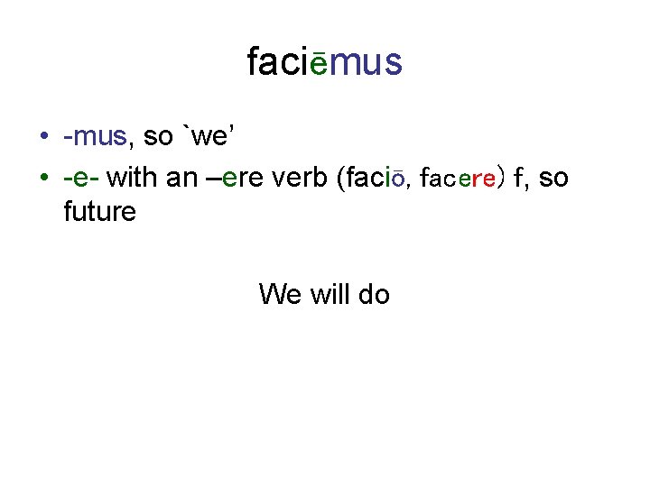 faciēmus • -mus, so `we’ • -e- with an –ere verb (faciō, facere) f,