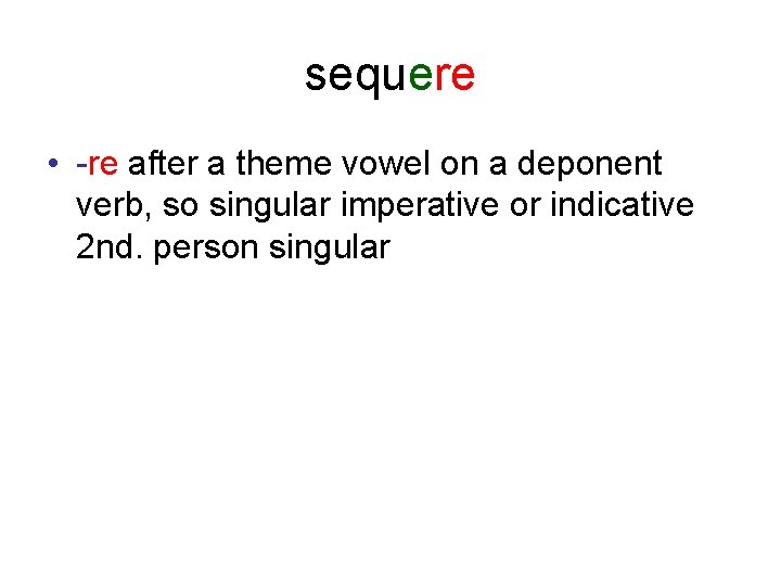sequere • -re after a theme vowel on a deponent verb, so singular imperative