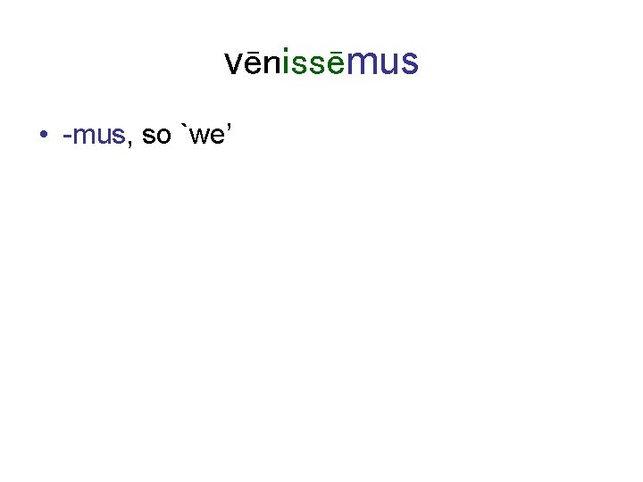 vēnissēmus • -mus, so `we’ 