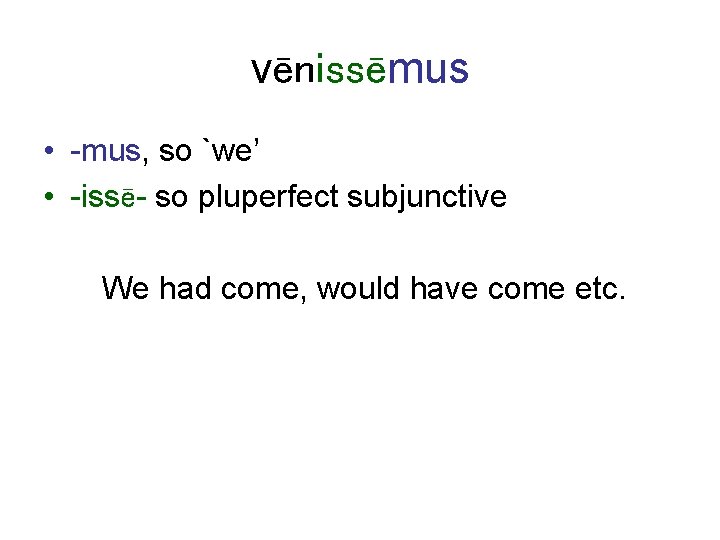 vēnissēmus • -mus, so `we’ • -issē- so pluperfect subjunctive We had come, would
