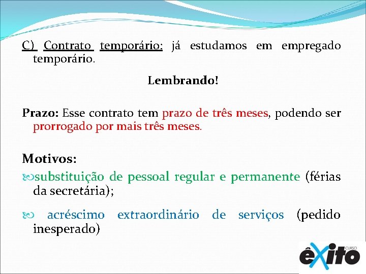 C) Contrato temporário: já estudamos em empregado temporário. Lembrando! Prazo: Esse contrato tem prazo