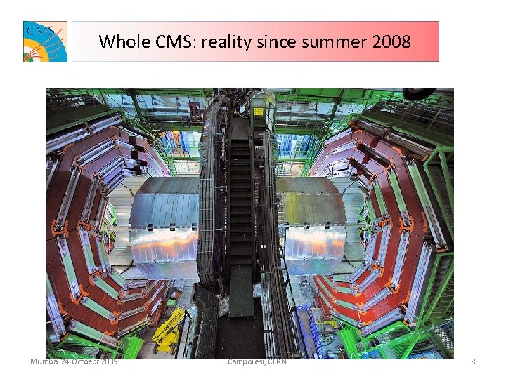 Whole CMS: reality since summer 2008 Mumbai 24 Octoebr 2009 T. Camporesi, CERN 8
