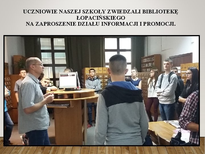 UCZNIOWIE NASZEJ SZKOŁY ZWIEDZALI BIBLIOTEKĘ ŁOPACIŃSKIEGO NA ZAPROSZENIE DZIAŁU INFORMACJI I PROMOCJI. 