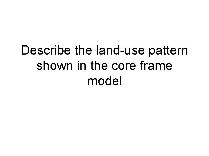 Describe the land-use pattern shown in the core frame model 