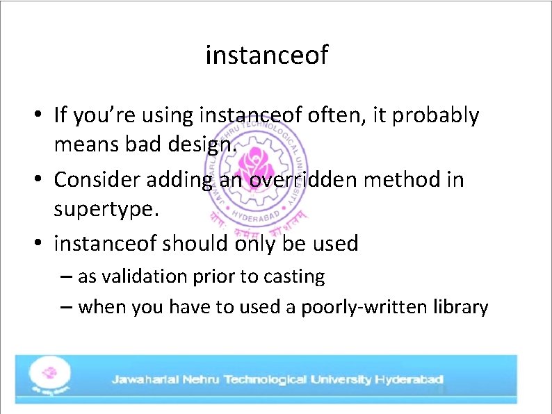 instanceof • If you’re using instanceof often, it probably means bad design. • Consider