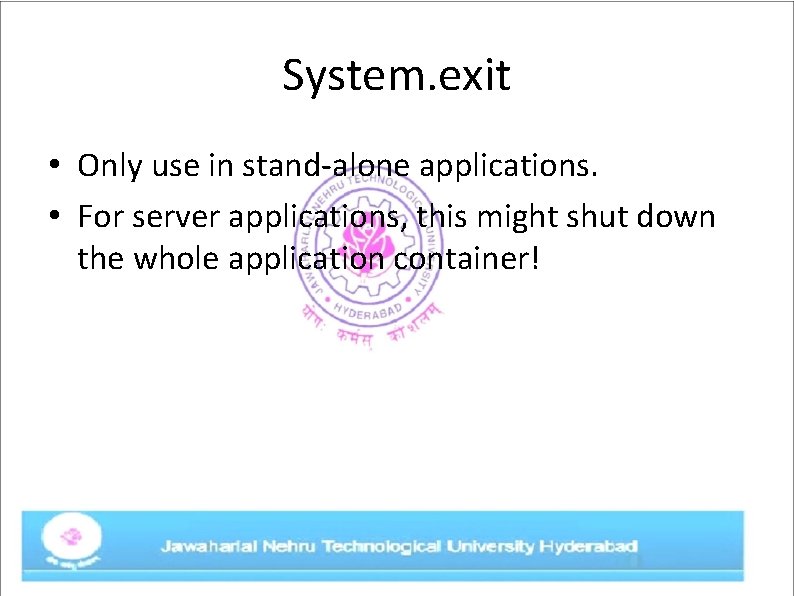 System. exit • Only use in stand-alone applications. • For server applications, this might