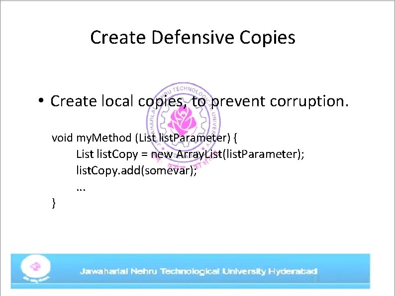 Create Defensive Copies • Create local copies, to prevent corruption. void my. Method (List