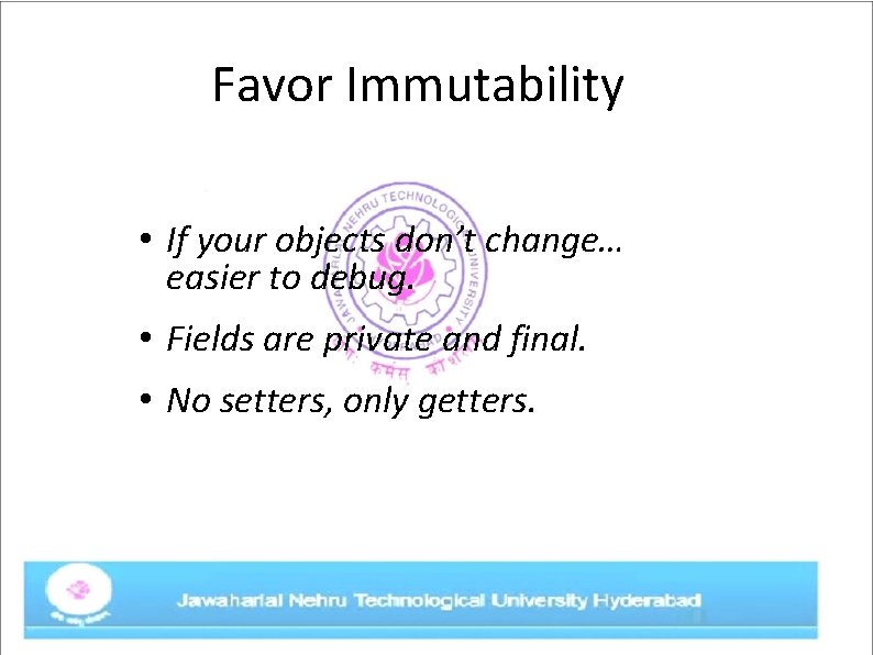 Favor Immutability • If your objects don’t change… easier to debug. • Fields are