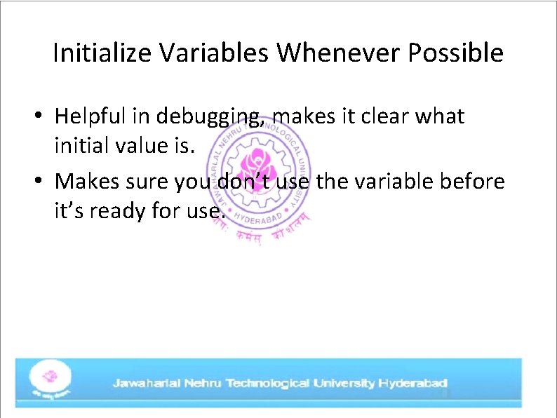 Initialize Variables Whenever Possible • Helpful in debugging, makes it clear what initial value