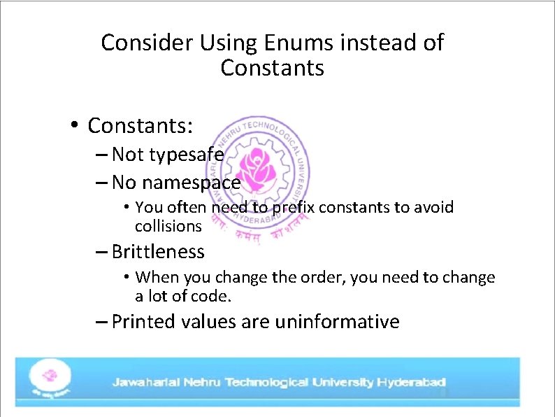 Consider Using Enums instead of Constants • Constants: – Not typesafe – No namespace