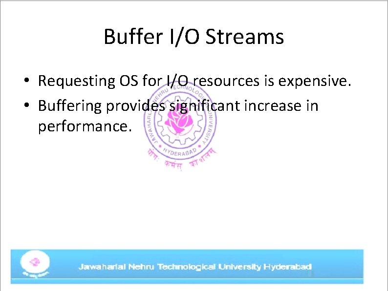 Buffer I/O Streams • Requesting OS for I/O resources is expensive. • Buffering provides