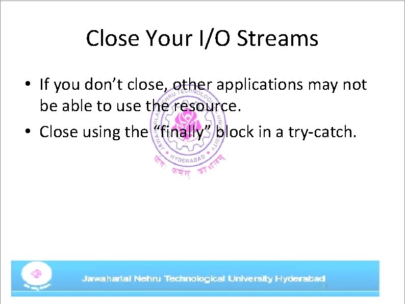 Close Your I/O Streams • If you don’t close, other applications may not be