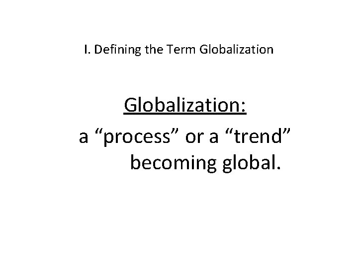 I. Defining the Term Globalization: a “process” or a “trend” becoming global. 