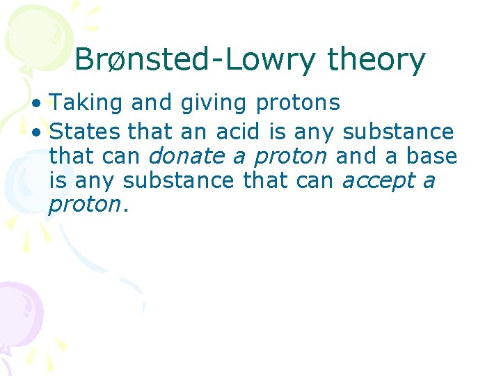 Brønsted-Lowry theory • Taking and giving protons • States that an acid is any
