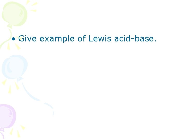  • Give example of Lewis acid-base. 