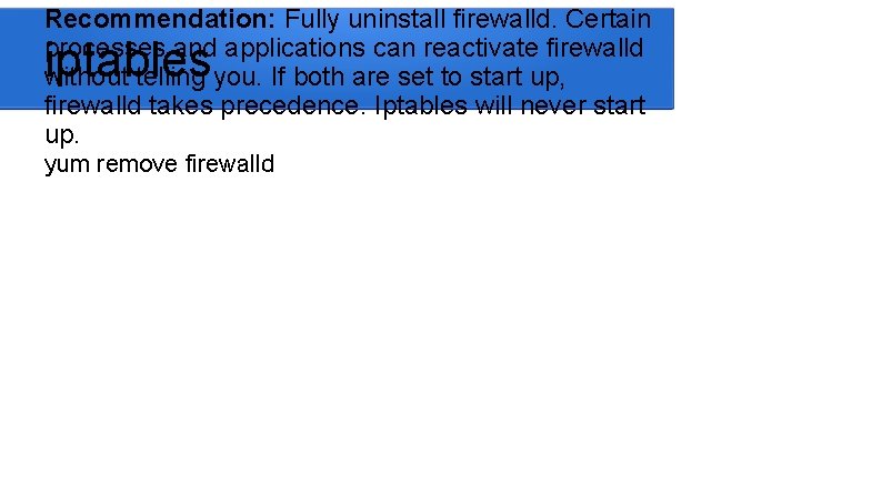 Recommendation: Fully uninstall firewalld. Certain processes and applications can reactivate firewalld without telling you.