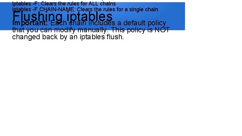 iptables -F: Clears the rules for ALL chains iptables -F CHAIN-NAME: Clears the rules