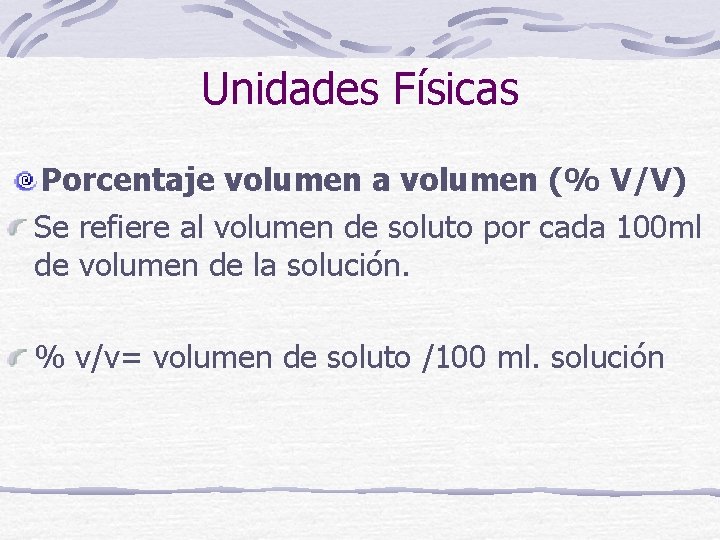 Unidades Físicas Porcentaje volumen a volumen (% V/V) Se refiere al volumen de soluto