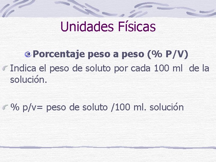 Unidades Físicas Porcentaje peso a peso (% P/V) Indica el peso de soluto por