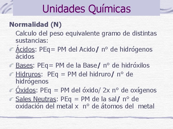 Unidades Químicas Normalidad (N) Calculo del peso equivalente gramo de distintas sustancias: Ácidos: PEq=