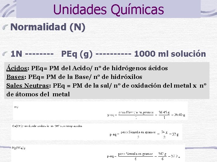 Unidades Químicas Normalidad (N) 1 N ---- PEq (g) ----- 1000 ml solución Ácidos: