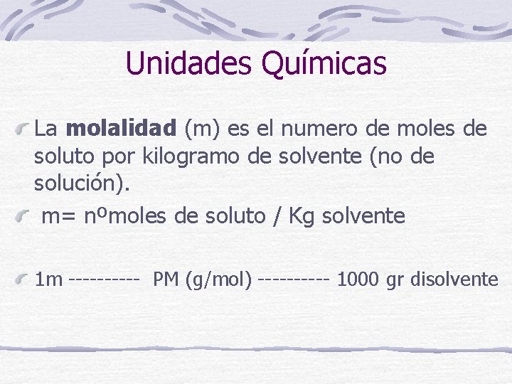 Unidades Químicas La molalidad (m) es el numero de moles de soluto por kilogramo