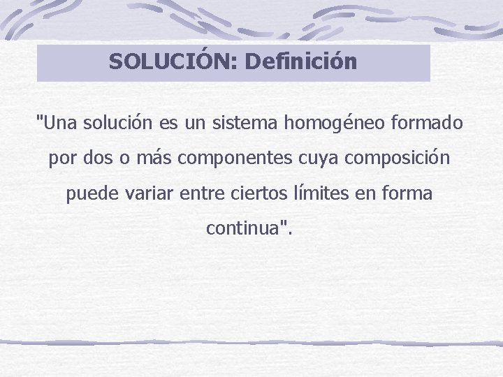 SOLUCIÓN: Definición "Una solución es un sistema homogéneo formado por dos o más componentes