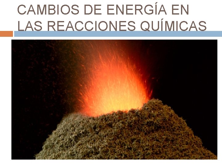 CAMBIOS DE ENERGÍA EN LAS REACCIONES QUÍMICAS CAMBIOS DE ENERGÍA EN LAS REACCIONES QUÍMICAS