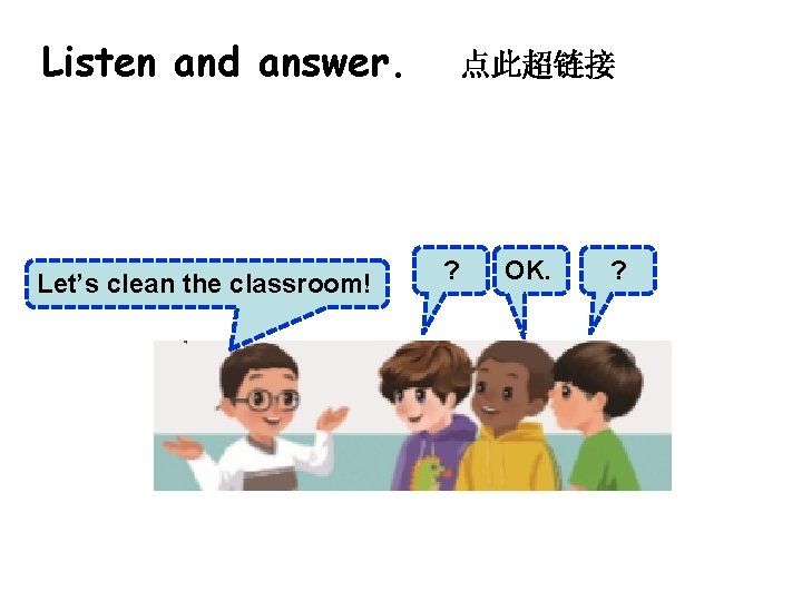 Listen and answer. Let’s clean the classroom! 点此超链接 ? OK. ? 