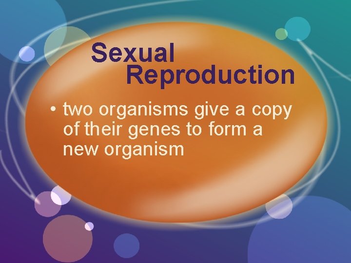 Sexual Reproduction • two organisms give a copy of their genes to form a