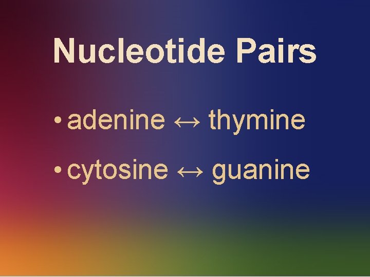 Nucleotide Pairs • adenine ↔ thymine • cytosine ↔ guanine 