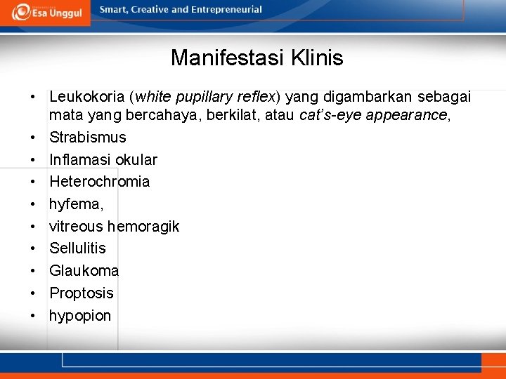 Manifestasi Klinis • Leukokoria (white pupillary reflex) yang digambarkan sebagai mata yang bercahaya, berkilat,